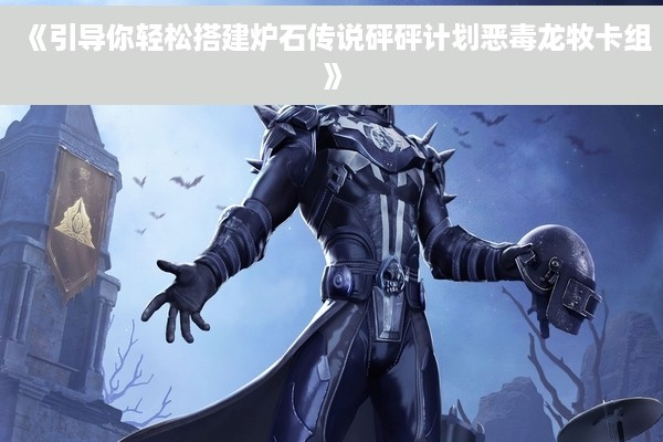《引导你轻松搭建炉石传说砰砰计划恶毒龙牧卡组》