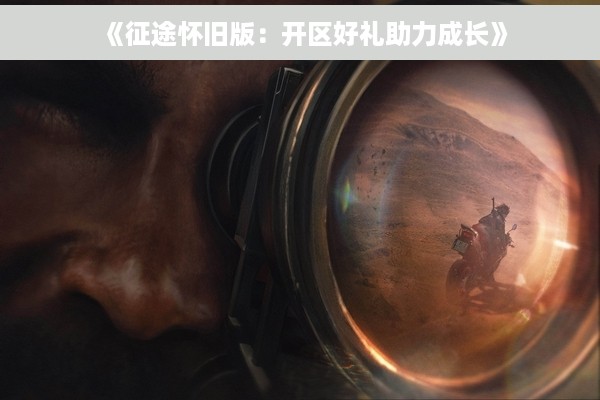 《征途怀旧版：开区好礼助力成长》