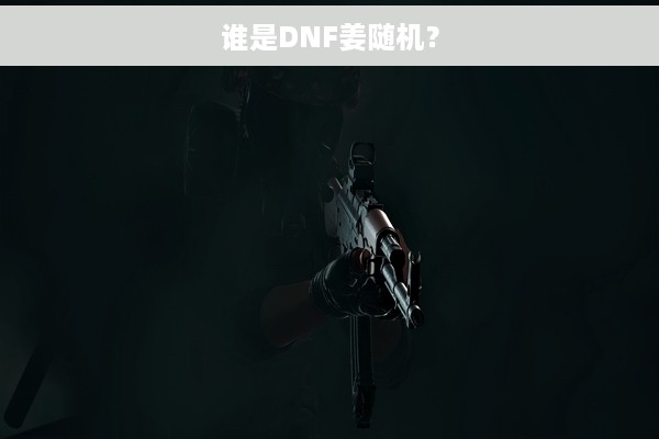 谁是DNF姜随机？