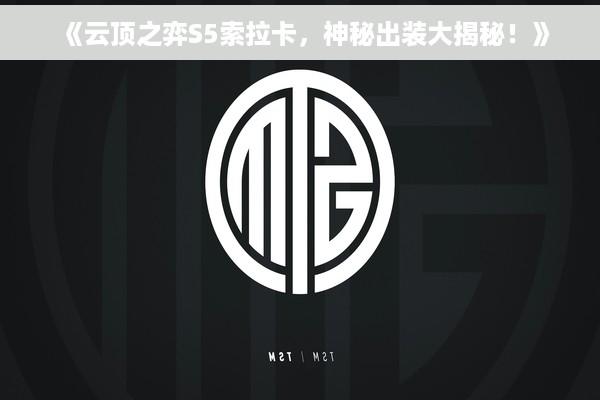 《云顶之弈S5索拉卡，神秘出装大揭秘！》