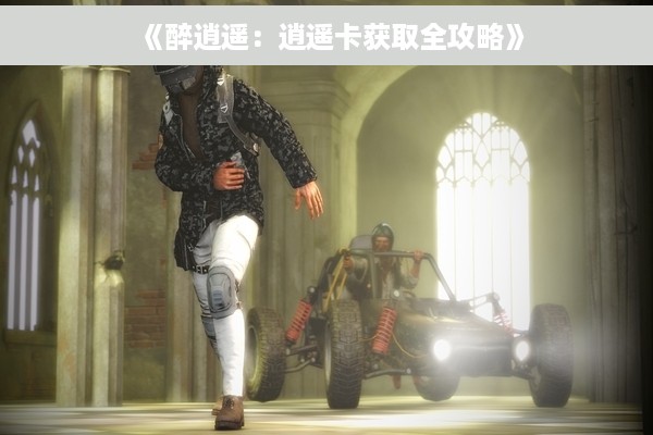 《醉逍遥：逍遥卡获取全攻略》