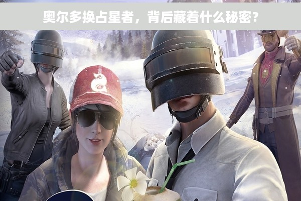 奥尔多换占星者，背后藏着什么秘密？