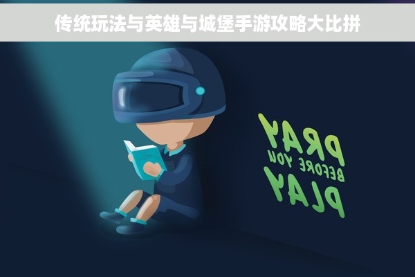 传统玩法与英雄与城堡手游攻略大比拼