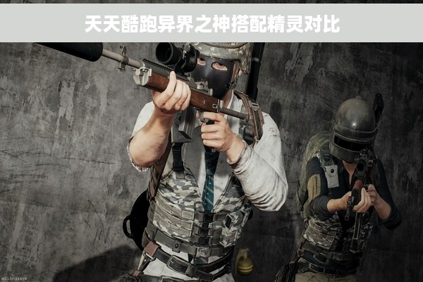 天天酷跑异界之神搭配精灵对比