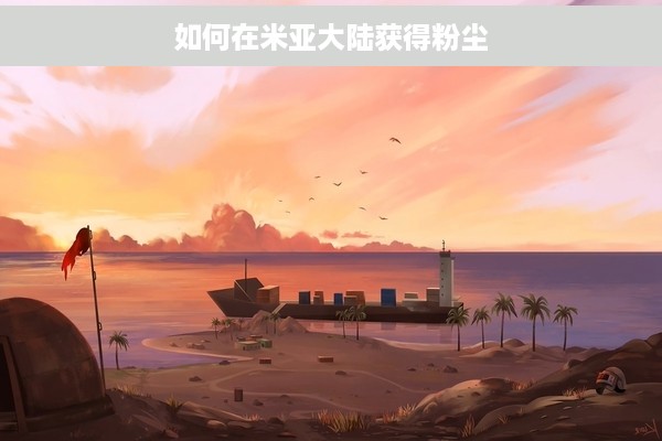 如何在米亚大陆获得粉尘